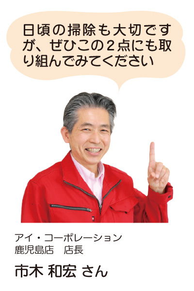 アイ・コーポレーション　鹿児島店　店長の市木和宏さん「日頃の掃除も大切ですが、ぜひこの2点にも取り組んでみてください」